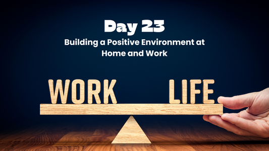 Day 23: Building a Positive Environment at Home and Work