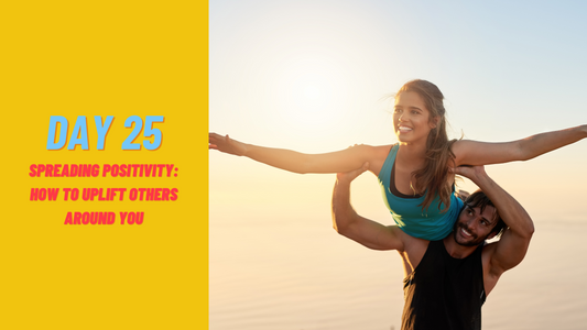 Day 25: Spreading Positivity: How to Uplift Others Around You